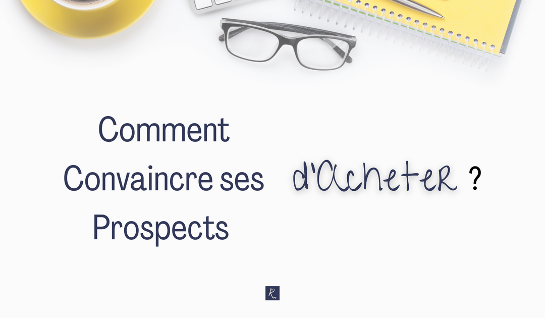 Comment Convaincre ses Prospects d’Acheter ?