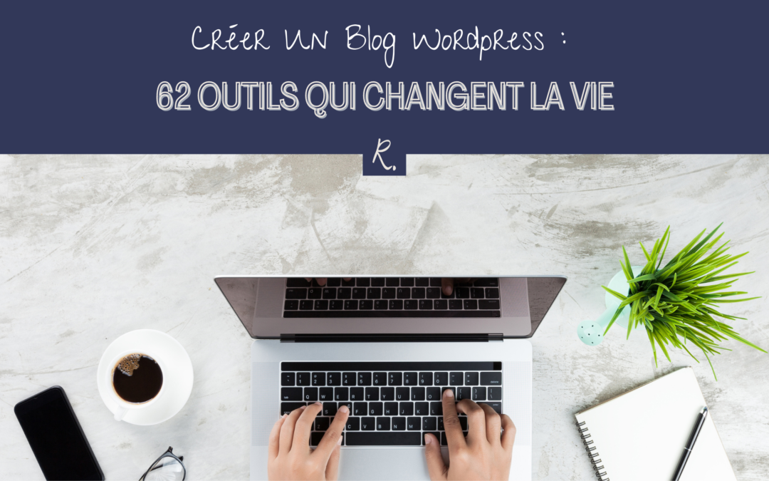 Créer Un Blog WordPress : 62 Outils qui Changent La Vie
