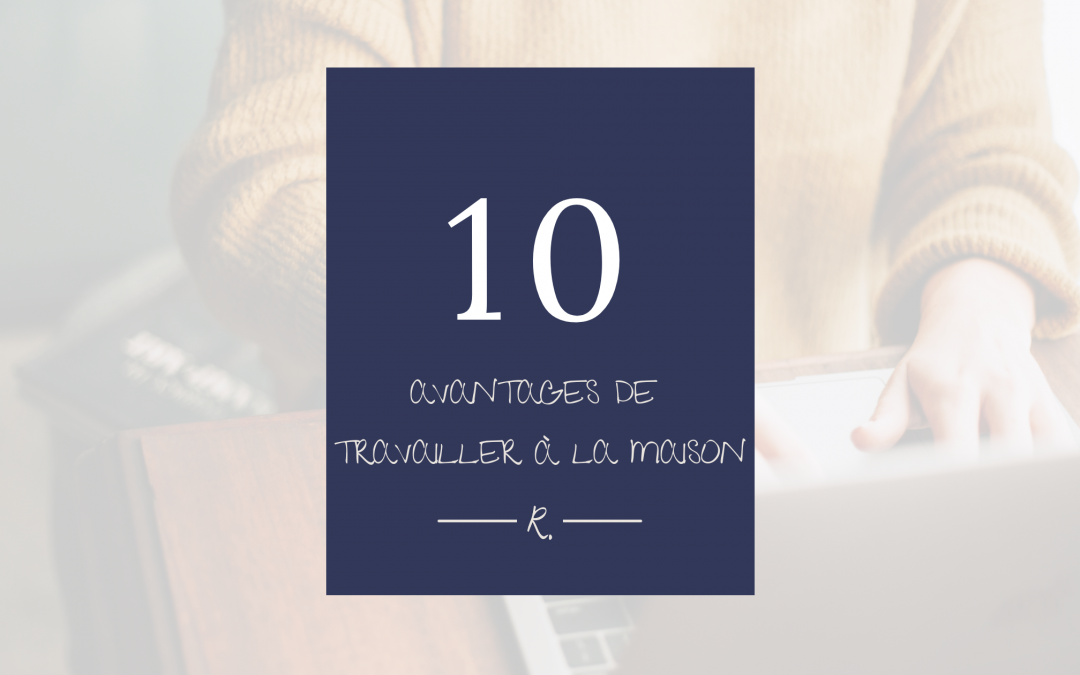 10 Avantages INDISCUTABLES de Travailler à la Maison
