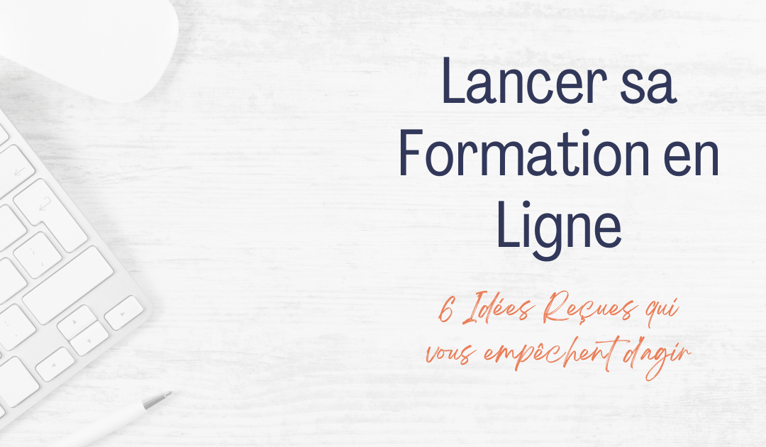 Lancer sa Formation en Ligne : 6 Idées Reçues