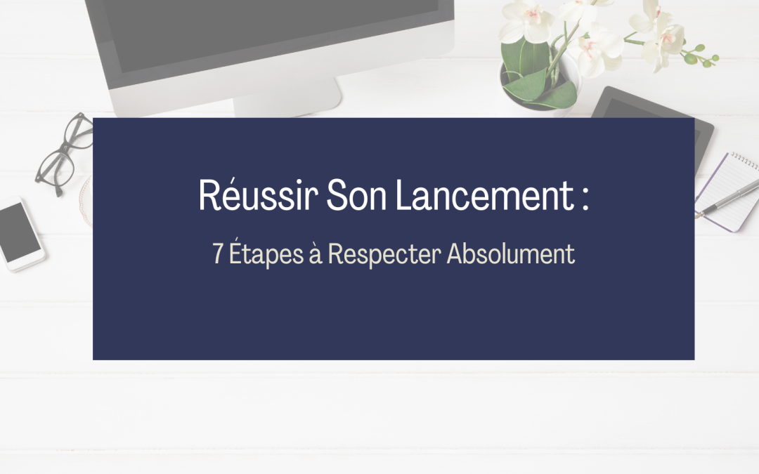 Réussir Son Lancement : 7 Étapes à Respecter Absolument